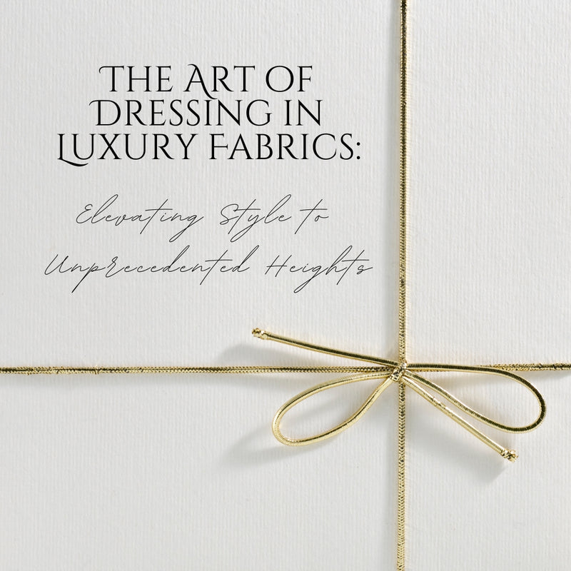 The Art of Dressing in Luxury Fabrics: Elevating Style to Unprecedented Heights